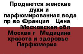 Продаются женские духи и  парфюмированная вода пр-во Франция › Цена ­ 1 800 - Московская обл., Москва г. Медицина, красота и здоровье » Парфюмерия   